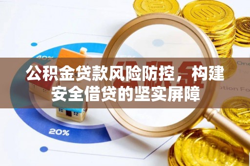 汉南公积金贷款风险防控，构建安全借贷的坚实屏障