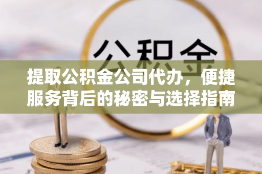 汉南提取公积金公司代办，便捷服务背后的秘密与选择指南