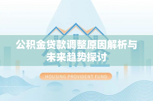 汉南公积金贷款调整原因解析与未来趋势探讨