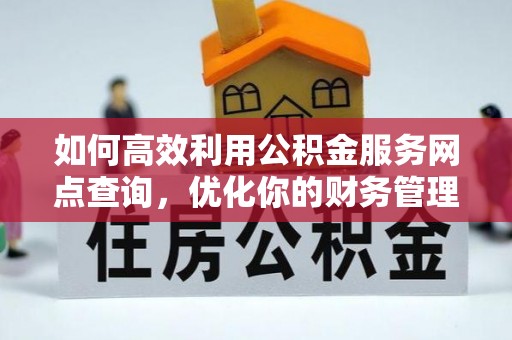 汉南如何高效利用公积金服务网点查询，优化你的财务管理