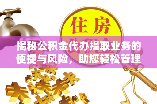汉南揭秘公积金代办提取业务的便捷与风险，助您轻松管理财务