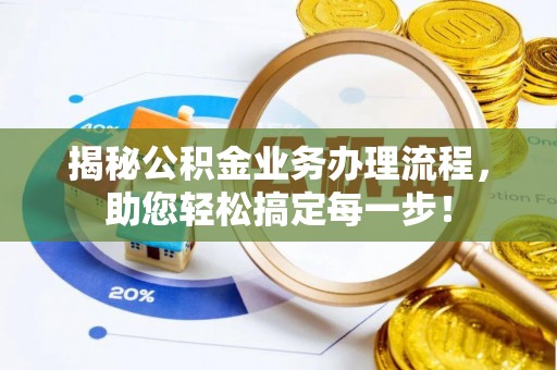 汉南揭秘公积金业务办理流程，助您轻松搞定每一步！