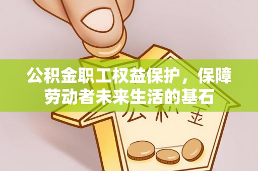 汉南公积金职工权益保护，保障劳动者未来生活的基石
