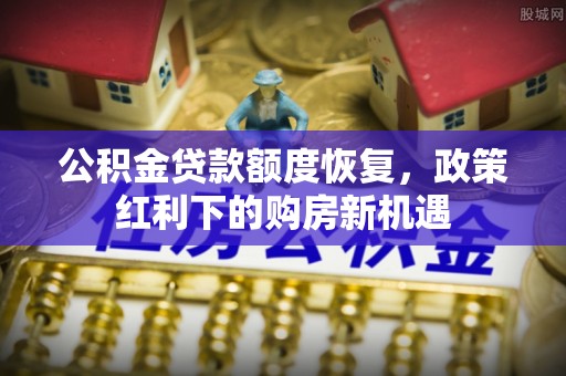 汉南公积金贷款额度恢复，政策红利下的购房新机遇