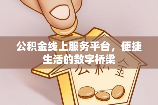 汉南公积金线上服务平台，便捷生活的数字桥梁