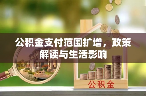 汉南公积金支付范围扩增，政策解读与生活影响