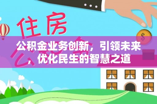 汉南公积金业务创新，引领未来，优化民生的智慧之道