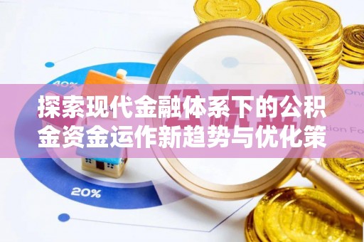 汉南探索现代金融体系下的公积金资金运作新趋势与优化策略