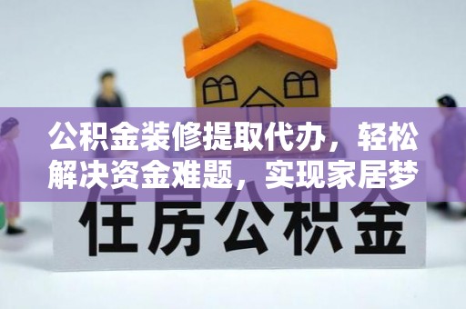 汉南公积金装修提取代办，轻松解决资金难题，实现家居梦想