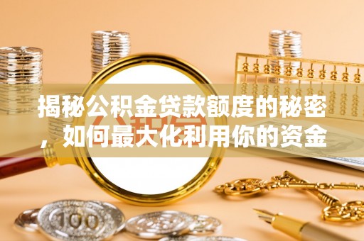 汉南揭秘公积金贷款额度的秘密，如何最大化利用你的资金