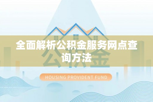 汉南全面解析公积金服务网点查询方法