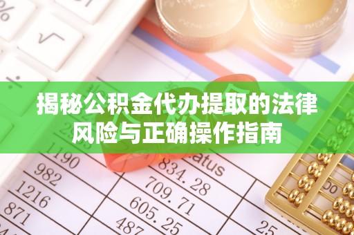 汉南揭秘公积金代办提取的法律风险与正确操作指南