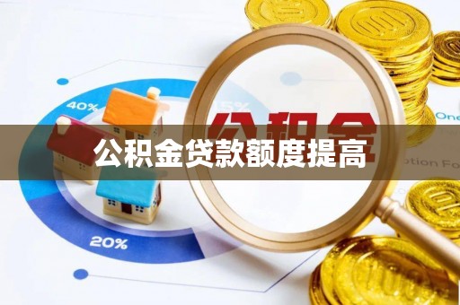 汉南公积金贷款额度提高