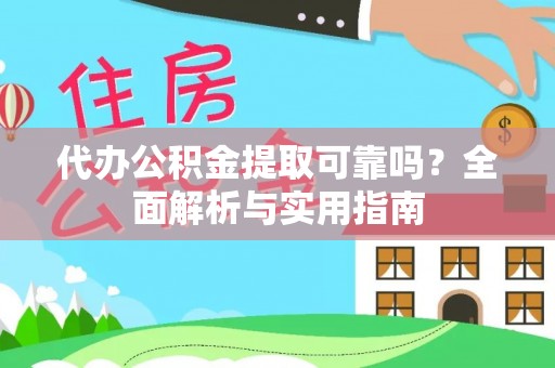汉南代办公积金提取可靠吗？全面解析与实用指南
