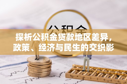 汉南探析公积金贷款地区差异，政策、经济与民生的交织影响