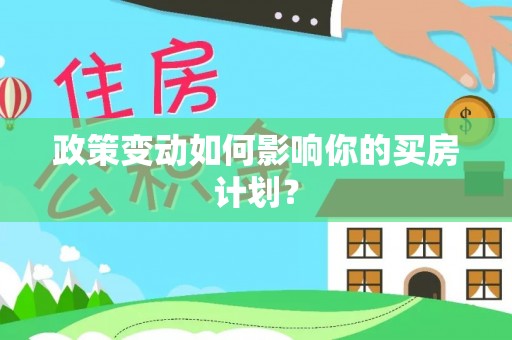 汉南政策变动如何影响你的买房计划？