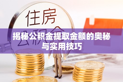 汉南揭秘公积金提取金额的奥秘与实用技巧