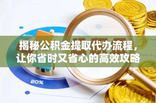 汉南揭秘公积金提取代办流程，让你省时又省心的高效攻略