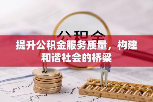 汉南提升公积金服务质量，构建和谐社会的桥梁