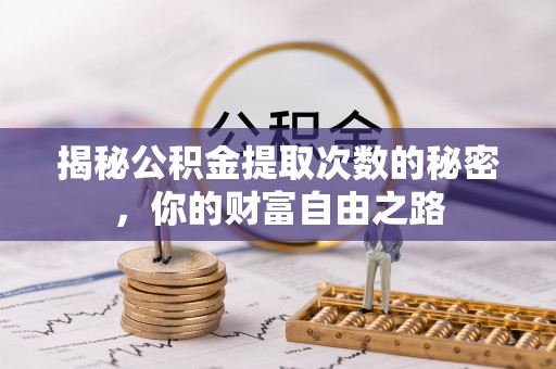 汉南揭秘公积金提取次数的秘密，你的财富自由之路