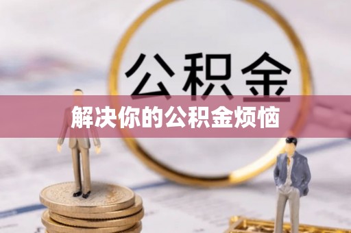 汉南解决你的公积金烦恼