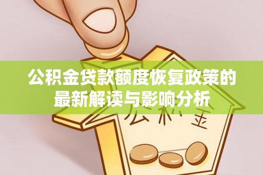 汉南公积金贷款额度恢复政策的最新解读与影响分析