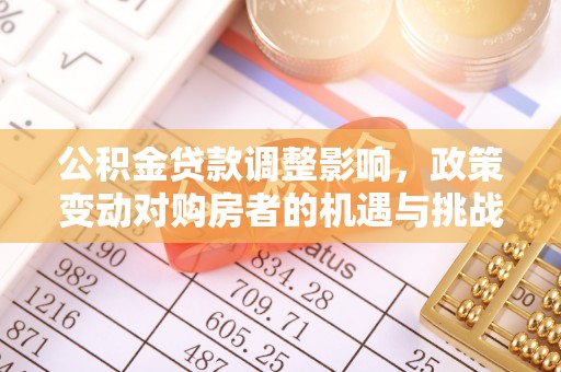 汉南公积金贷款调整影响，政策变动对购房者的机遇与挑战