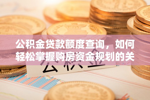 汉南公积金贷款额度查询，如何轻松掌握购房资金规划的关键
