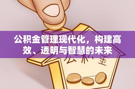 汉南公积金管理现代化，构建高效、透明与智慧的未来