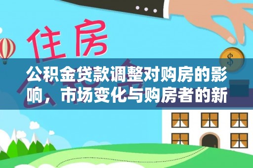 汉南公积金贷款调整对购房的影响，市场变化与购房者的新选择