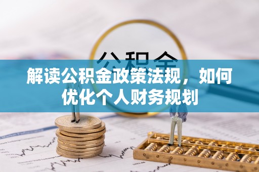 汉南解读公积金政策法规，如何优化个人财务规划