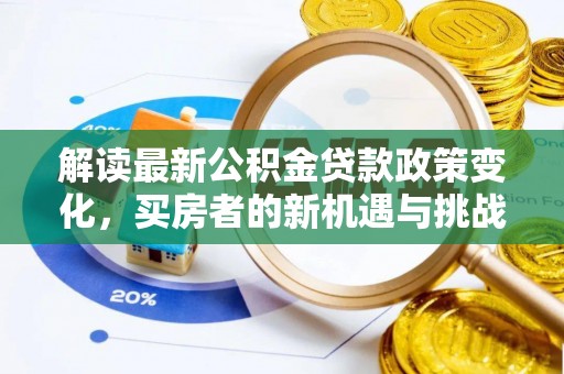 汉南解读最新公积金贷款政策变化，买房者的新机遇与挑战