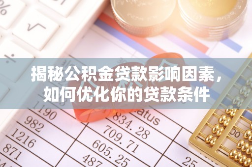 汉南揭秘公积金贷款影响因素，如何优化你的贷款条件