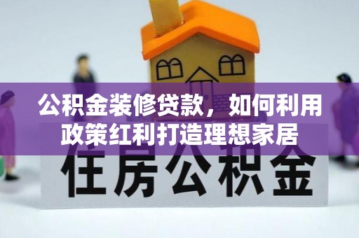 汉南公积金装修贷款，如何利用政策红利打造理想家居