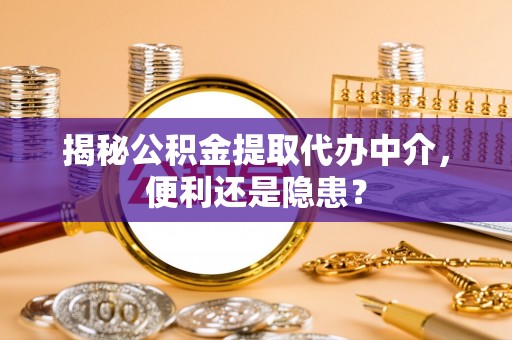 汉南揭秘公积金提取代办中介，便利还是隐患？