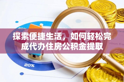 汉南探索便捷生活，如何轻松完成代办住房公积金提取