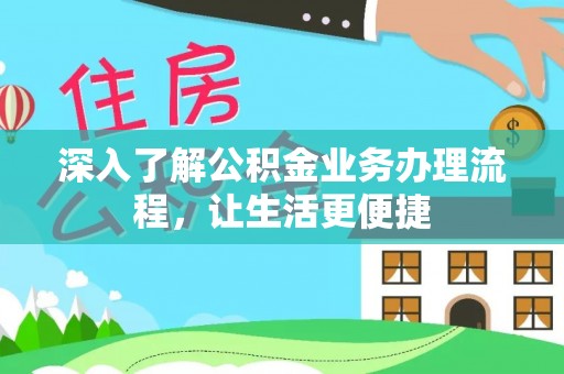 汉南深入了解公积金业务办理流程，让生活更便捷