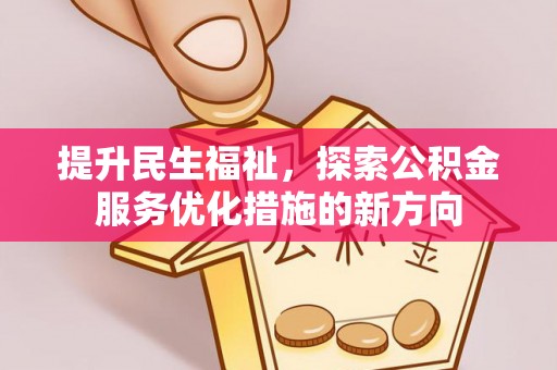 汉南提升民生福祉，探索公积金服务优化措施的新方向