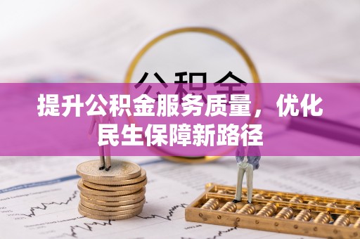 汉南提升公积金服务质量，优化民生保障新路径