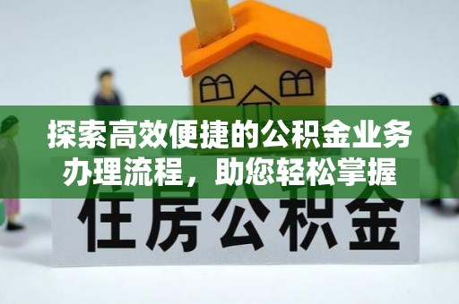 汉南探索高效便捷的公积金业务办理流程，助您轻松掌握