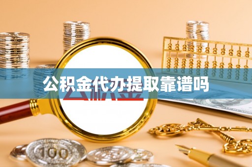 汉南公积金代办提取靠谱吗