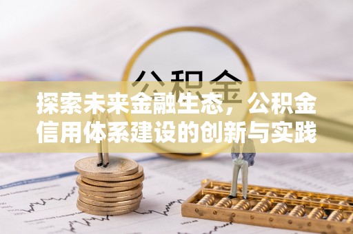 汉南探索未来金融生态，公积金信用体系建设的创新与实践