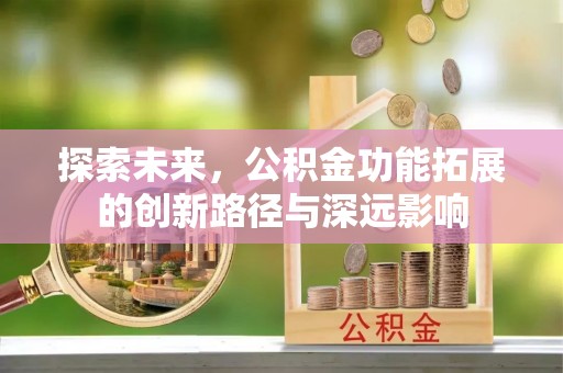 汉南探索未来，公积金功能拓展的创新路径与深远影响