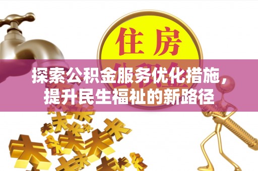 汉南探索公积金服务优化措施，提升民生福祉的新路径