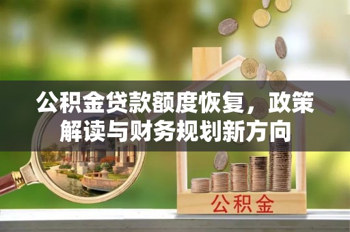 汉南公积金贷款额度恢复，政策解读与财务规划新方向