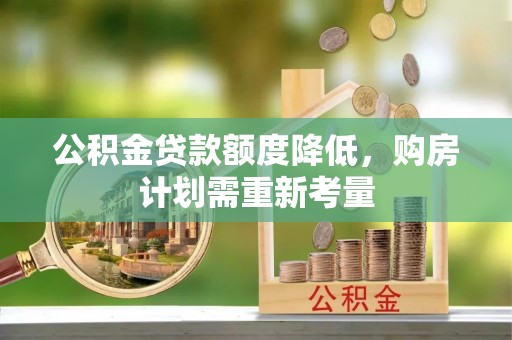 汉南公积金贷款额度降低，购房计划需重新考量