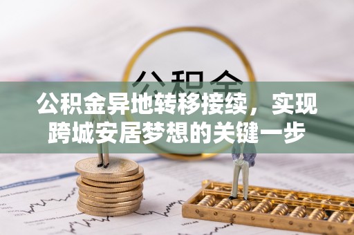汉南公积金异地转移接续，实现跨城安居梦想的关键一步