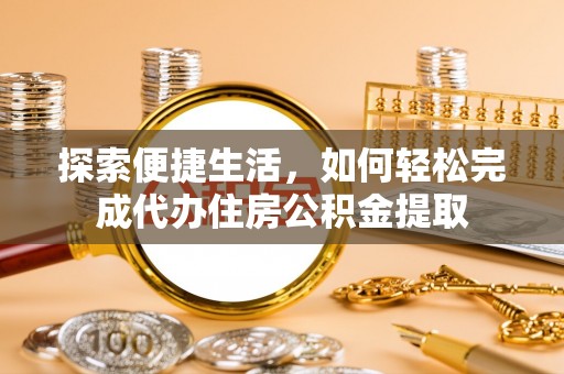汉南探索便捷生活，如何轻松完成代办住房公积金提取