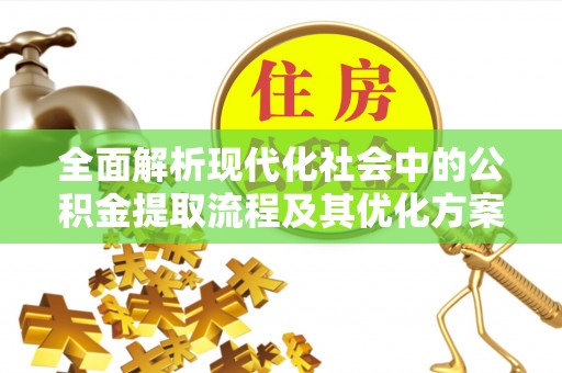 汉南全面解析现代化社会中的公积金提取流程及其优化方案