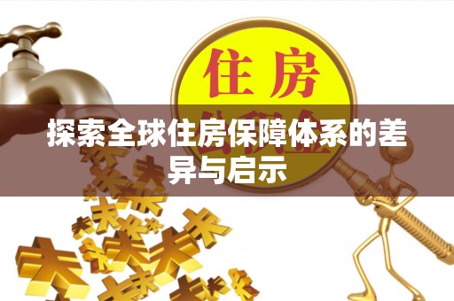 汉南探索全球住房保障体系的差异与启示